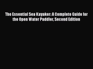 PDF The Essential Sea Kayaker: A Complete Guide for the Open Water Paddler Second Edition
