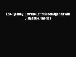 [Read PDF] Eco-Tyranny: How the Left's Green Agenda will Dismantle America Download Online