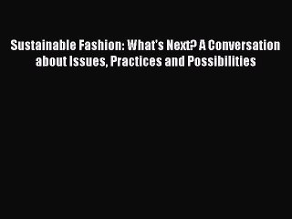 [Read PDF] Sustainable Fashion: What's Next? A Conversation about Issues Practices and Possibilities