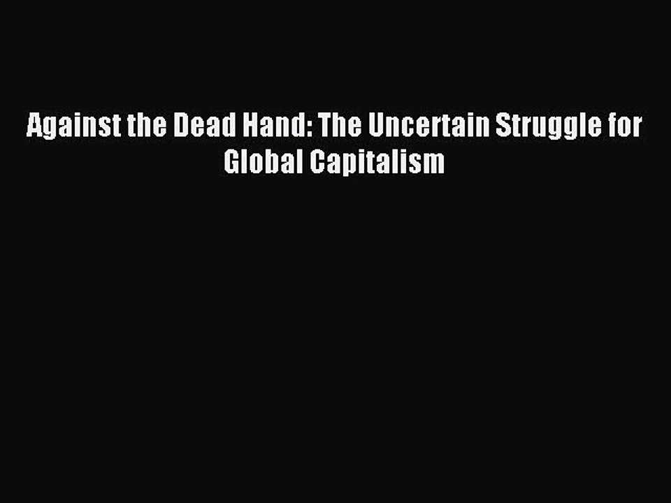 [Read PDF] Against the Dead Hand: The Uncertain Struggle for Global Capitalism Ebook Online