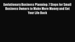 [Read book] Evolutionary Business Planning: 7 Steps for Small Business Owners to Make More