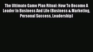 [Read book] The Ultimate Game Plan Ritual: How To Become A Leader In Business And Life (Business