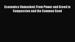 [Read PDF] Economics Unmasked: From Power and Greed to Compassion and the Common Good Ebook
