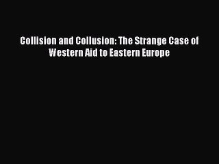 [Read PDF] Collision and Collusion: The Strange Case of Western Aid to Eastern Europe Ebook