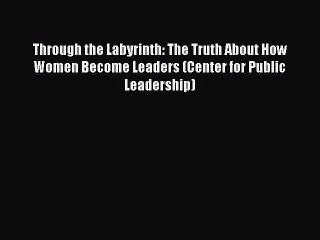 [Read book] Through the Labyrinth: The Truth About How Women Become Leaders (Center for Public