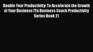 [Read book] Double Your Productivity: To Accelerate the Growth of Your Business (Tu Business