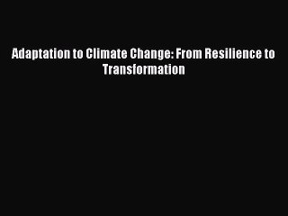 [Read PDF] Adaptation to Climate Change: From Resilience to Transformation Download Free