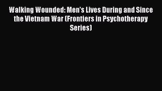 PDF Walking Wounded: Men's Lives During and Since the Vietnam War (Frontiers in Psychotherapy