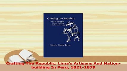PDF  Crafting The Republic Limas Artisans And Nationbuilding In Peru 18211879 Read Full Ebook