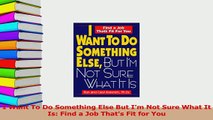 Download  I Want To Do Something Else But Im Not Sure What It Is Find a Job Thats Fit for You Ebook Online