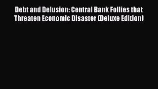 [Read book] Debt and Delusion: Central Bank Follies that Threaten Economic Disaster (Deluxe