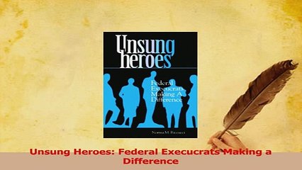 Read  Unsung Heroes Federal Execucrats Making a Difference Ebook Free