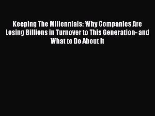 Read Keeping The Millennials: Why Companies Are Losing Billions in Turnover to This Generation-