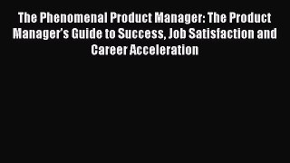 [Read book] The Phenomenal Product Manager: The Product Manager's Guide to Success Job Satisfaction