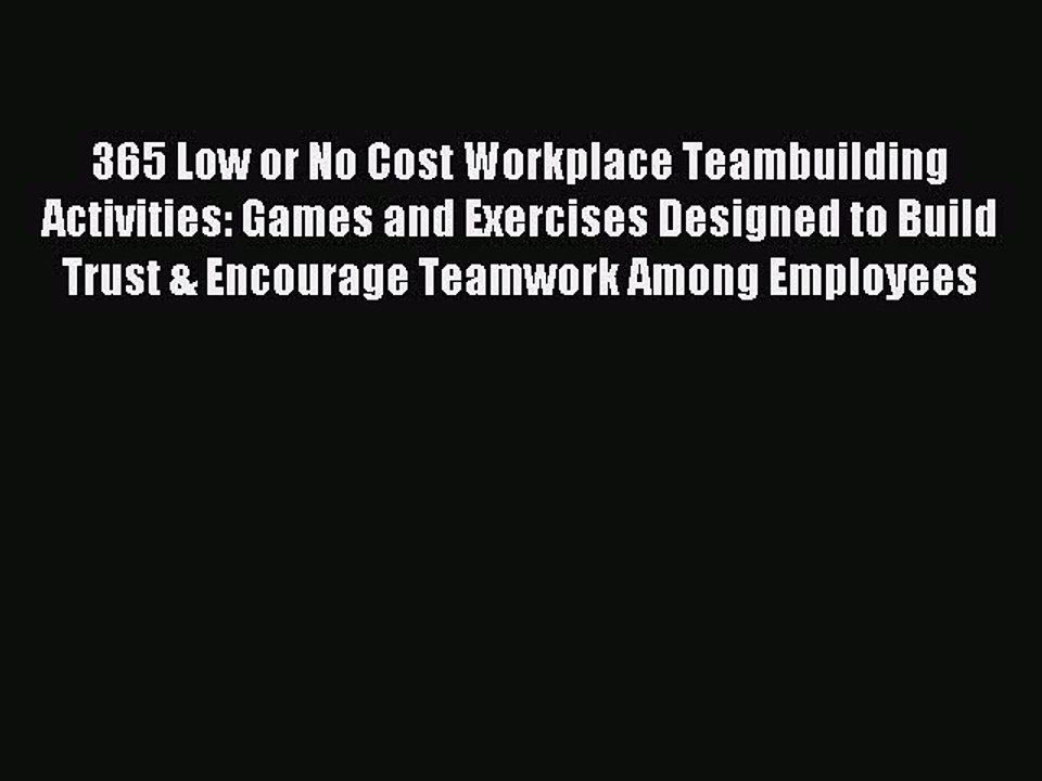 PDF 365 Low or No Cost Workplace Teambuilding Activities: Games and Exercises Designed to Build