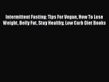 Read Intermittent Fasting: Tips For Vegan How To Lose Weight Belly Fat Stay Healthy Low Carb