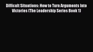 [Read book] Difficult Situations: How to Turn Arguments Into Victories (The Leadership Series