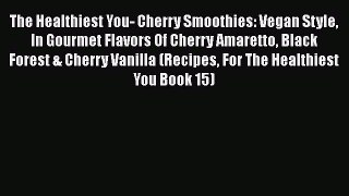 Read The Healthiest You- Cherry Smoothies: Vegan Style In Gourmet Flavors Of Cherry Amaretto