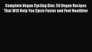 Read Complete Vegan Cycling Diet: 50 Vegan Recipes That Will Help You Cycle Faster and Feel