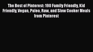 Read The Best of Pinterest: 190 Family Friendly Kid Friendly Vegan Paleo Raw and Slow Cooker