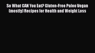 Read So What CAN You Eat? Gluten-Free Paleo Vegan (mostly) Recipes for Health and Weight Loss