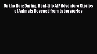 Read On the Run: Daring Real-Life ALF Adventure Stories of Animals Rescued from Laboratories