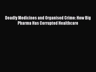 Download Deadly Medicines and Organised Crime: How Big Pharma Has Corrupted Healthcare  Read