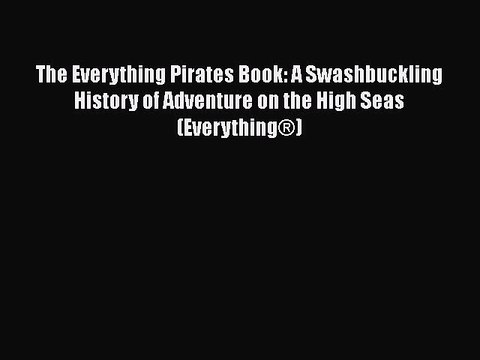 PDF The Everything Pirates Book: A Swashbuckling History of Adventure on the High Seas (Everything®)