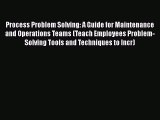 [Read book] Process Problem Solving: A Guide for Maintenance and Operations Teams (Teach Employees
