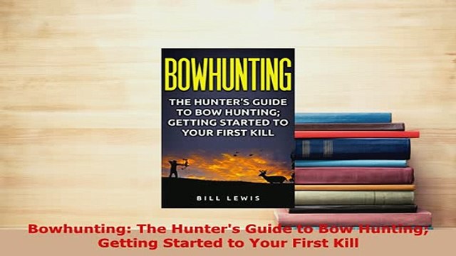 PDF Bowhunting The Hunters Guide to Bow Hunting Getting Started to Your First Kill Read Online