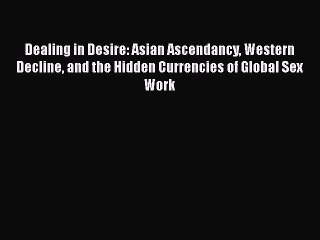 PDF Dealing in Desire: Asian Ascendancy Western Decline and the Hidden Currencies of Global