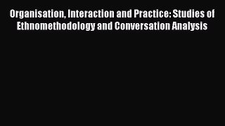 [Read book] Organisation Interaction and Practice: Studies of Ethnomethodology and Conversation