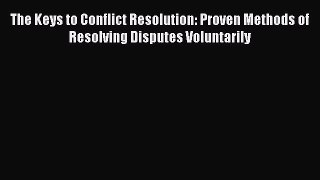 [Read book] The Keys to Conflict Resolution: Proven Methods of Resolving Disputes Voluntarily