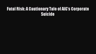 Read Fatal Risk: A Cautionary Tale of AIG's Corporate Suicide PDF Online