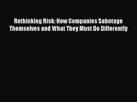 PDF Rethinking Risk: How Companies Sabotage Themselves and What They Must Do Differently Read