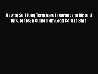 PDF How to Sell Long Term Care Insurance to Mr. and Mrs. Jones a Guide from Lead Card to Sale