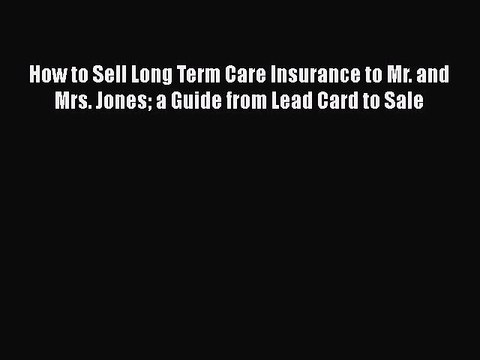 PDF How to Sell Long Term Care Insurance to Mr. and Mrs. Jones a Guide from Lead Card to Sale