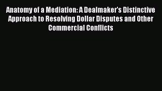 [Read book] Anatomy of a Mediation: A Dealmaker's Distinctive Approach to Resolving Dollar