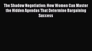 [Read book] The Shadow Negotiation: How Women Can Master the Hidden Agendas That Determine