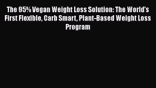 Read The 95% Vegan Weight Loss Solution: The World's First Flexible Carb Smart Plant-Based