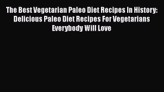 Read The Best Vegetarian Paleo Diet Recipes In History: Delicious Paleo Diet Recipes For Vegetarians
