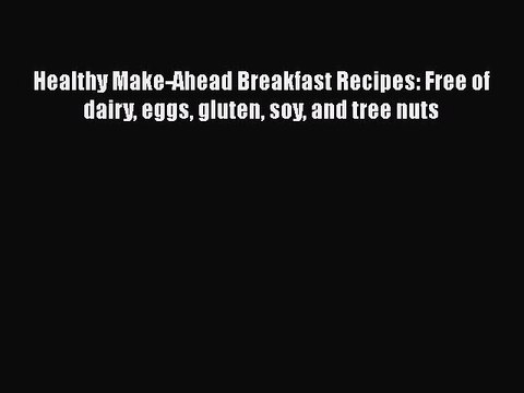 Read Healthy Make-Ahead Breakfast Recipes: Free of dairy eggs gluten soy and tree nuts Ebook