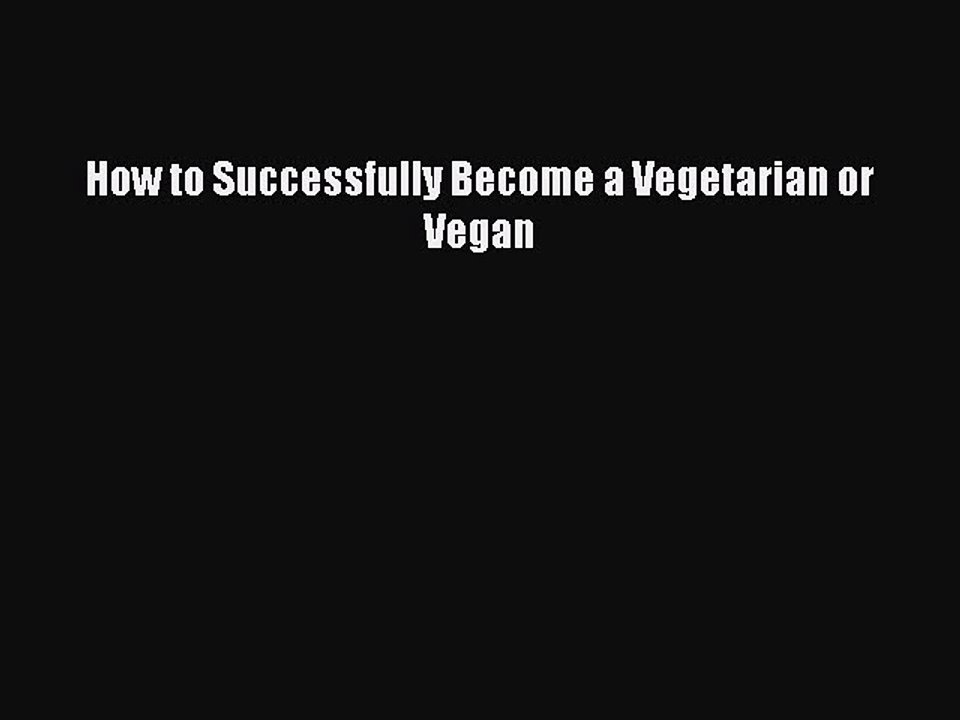 Read How to Successfully Become a Vegetarian or Vegan Ebook Free