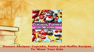 Download  Dessert Recipes Cupcake Pastry and Muffin Recipes To Wow Your Kids Download Online