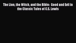 Read The Lion the Witch and the Bible:  Good and Evil in the Classic Tales of C.S. Lewis Ebook