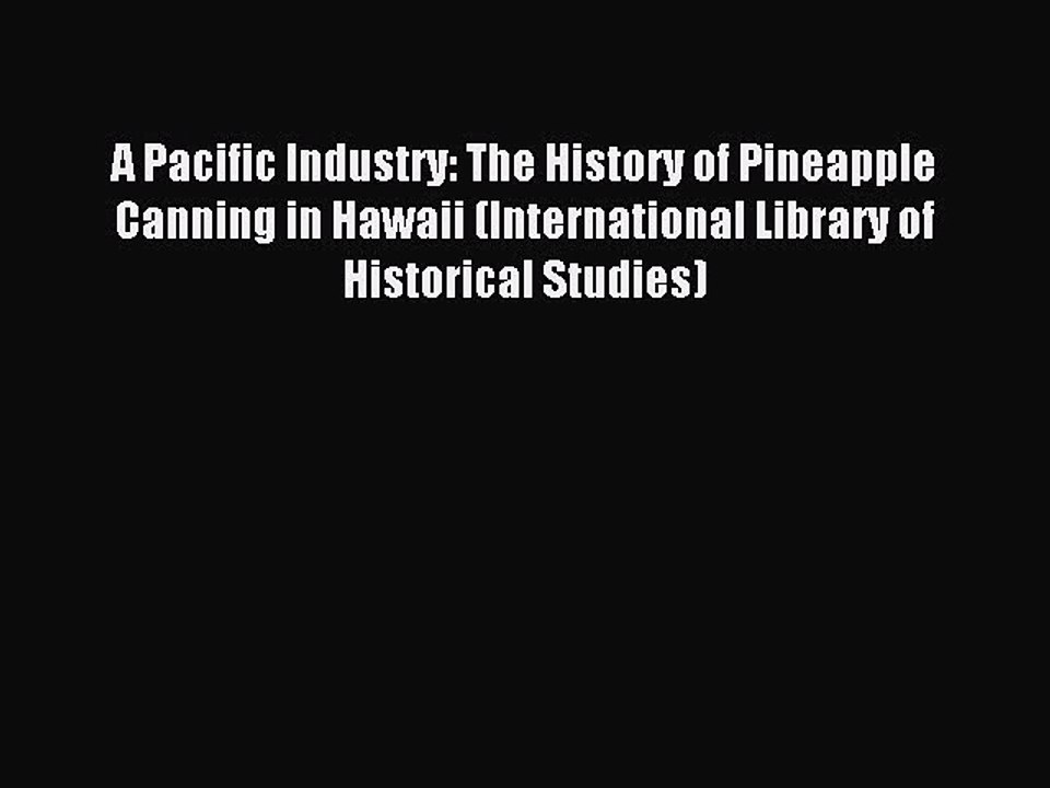 Read A Pacific Industry: The History of Pineapple Canning in Hawaii (International Library