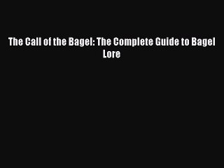 Read The Call of the Bagel: The Complete Guide to Bagel Lore Ebook Free