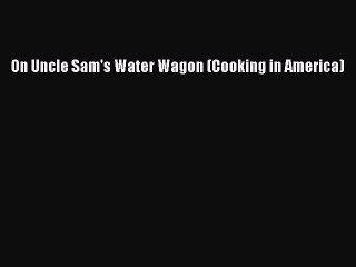 Read On Uncle Sam's Water Wagon (Cooking in America) Ebook Free
