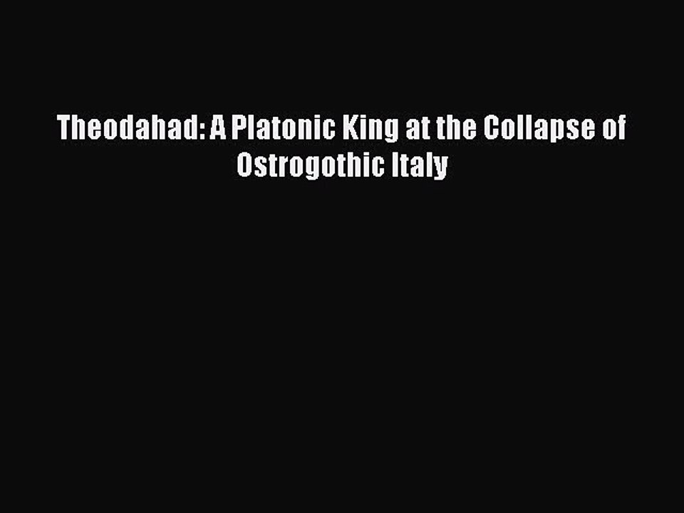 Download Theodahad: A Platonic King at the Collapse of Ostrogothic Italy Ebook Online