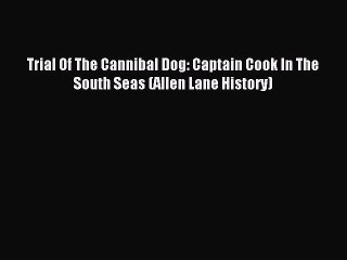 Download Trial Of The Cannibal Dog: Captain Cook In The South Seas (Allen Lane History) Ebook